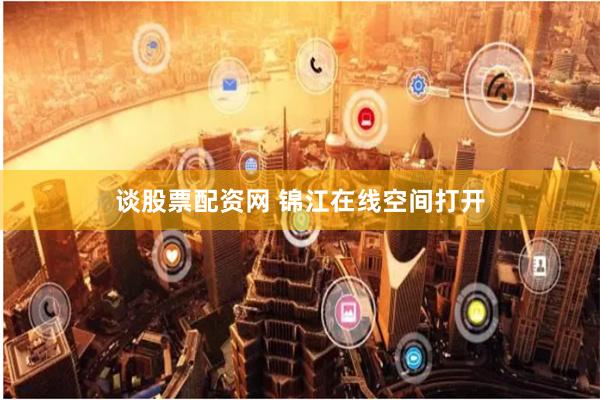 谈股票配资网 锦江在线空间打开