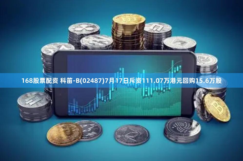 168股票配资 科笛-B(02487)7月17日斥资111.07万港元回购15.6万股
