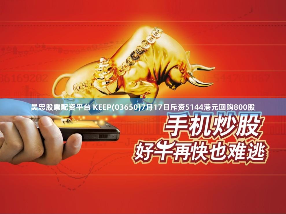 吴忠股票配资平台 KEEP(03650)7月17日斥资5144港元回购800股