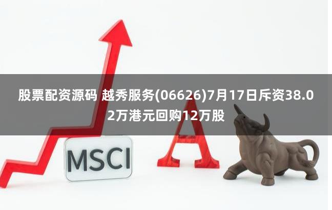 股票配资源码 越秀服务(06626)7月17日斥资38.02万港元回购12万股
