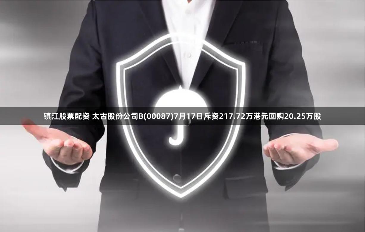 镇江股票配资 太古股份公司B(00087)7月17日斥资217.72万港元回购20.25万股