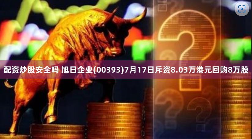 配资炒股安全吗 旭日企业(00393)7月17日斥资8.03万港元回购8万股