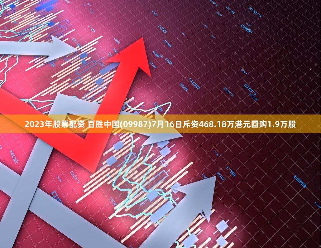 2023年股票配资 百胜中国(09987)7月16日斥资468.18万港元回购1.9万股