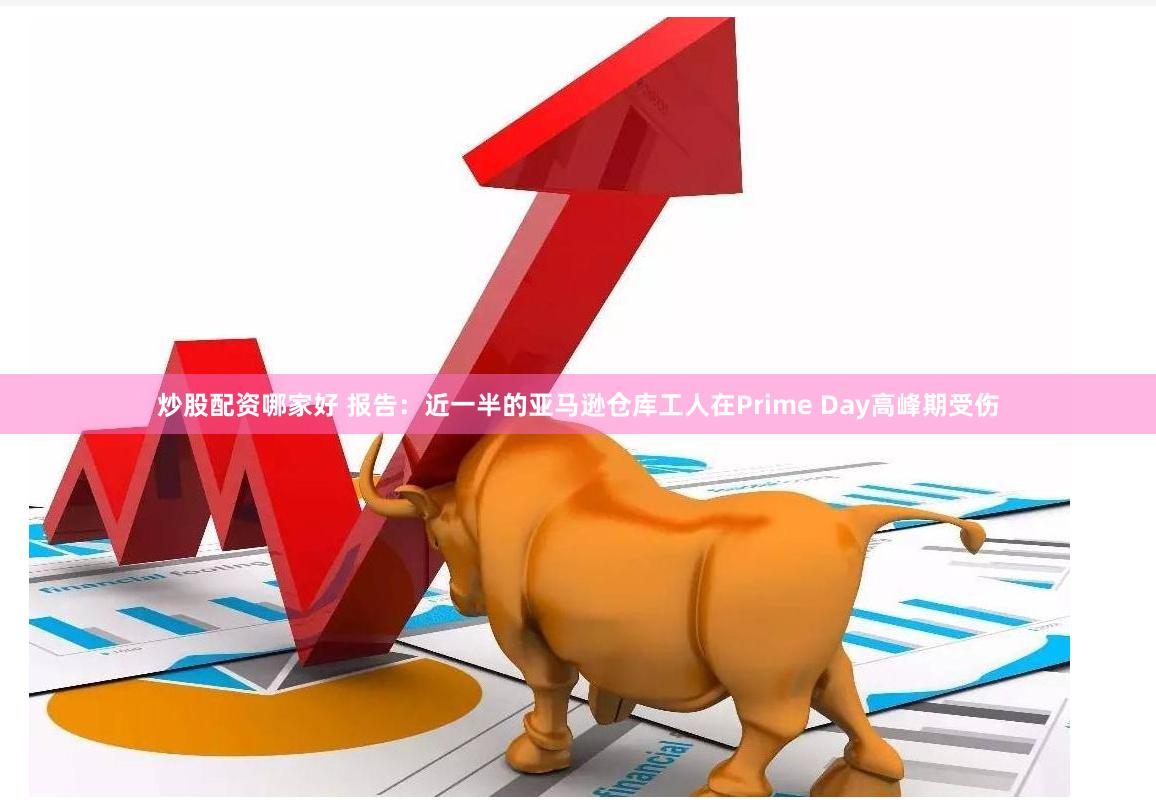 炒股配资哪家好 报告：近一半的亚马逊仓库工人在Prime Day高峰期受伤