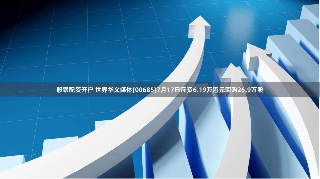 股票配资开户 世界华文媒体(00685)7月17日斥资6.19万港元回购26.9万股