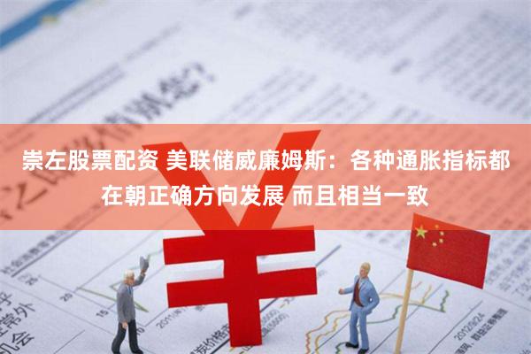 崇左股票配资 美联储威廉姆斯：各种通胀指标都在朝正确方向发展 而且相当一致