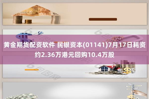 黄金期货配资软件 民银资本(01141)7月17日耗资约2.36万港元回购10.4万股