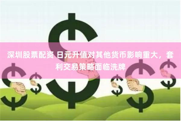 深圳股票配资 日元升值对其他货币影响重大，套利交易策略面临洗牌