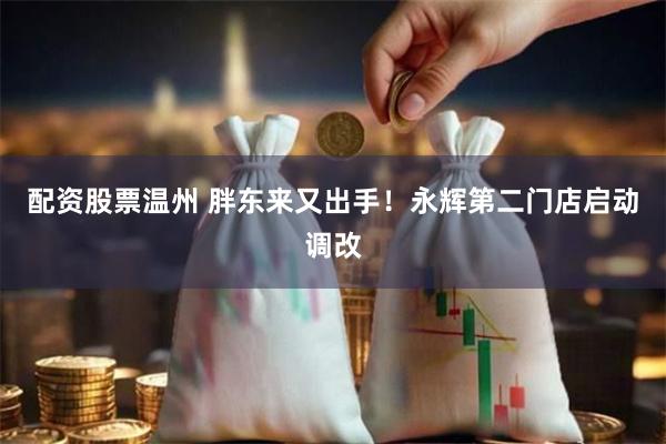 配资股票温州 胖东来又出手！永辉第二门店启动调改