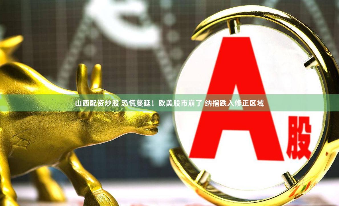 山西配资炒股 恐慌蔓延！欧美股市崩了 纳指跌入修正区域