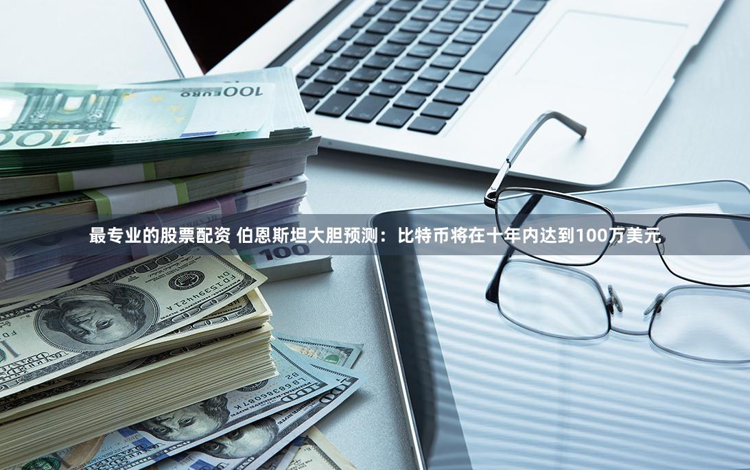 最专业的股票配资 伯恩斯坦大胆预测：比特币将在十年内达到100万美元