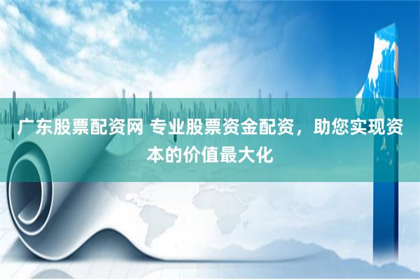广东股票配资网 专业股票资金配资，助您实现资本的价值最大化