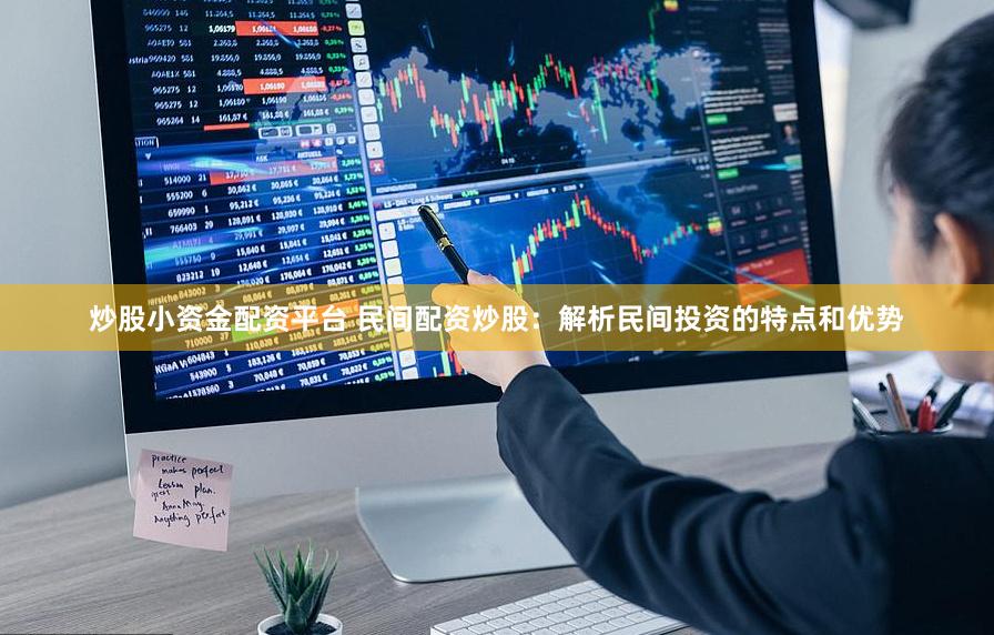 炒股小资金配资平台 民间配资炒股：解析民间投资的特点和优势
