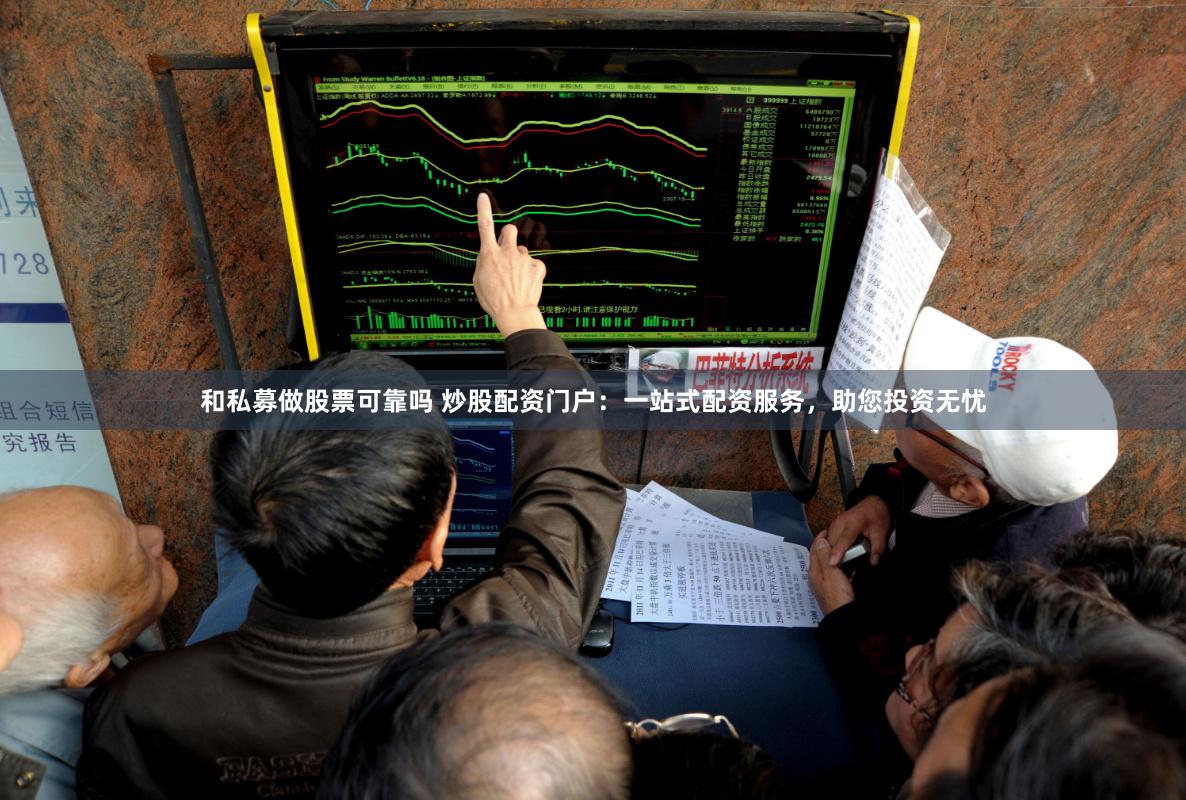 和私募做股票可靠吗 炒股配资门户：一站式配资服务，助您投资无忧