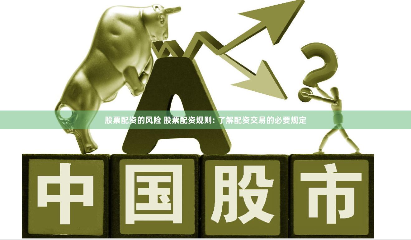 股票配资的风险 股票配资规则: 了解配资交易的必要规定