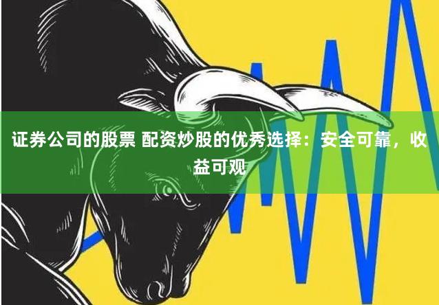 证券公司的股票 配资炒股的优秀选择：安全可靠，收益可观