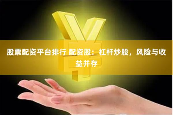 股票配资平台排行 配资股：杠杆炒股，风险与收益并存