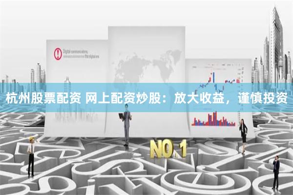 杭州股票配资 网上配资炒股：放大收益，谨慎投资