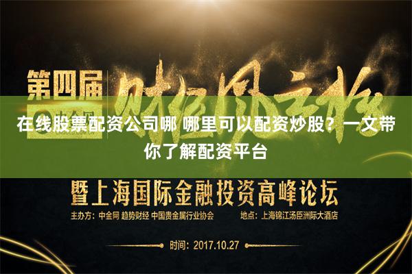在线股票配资公司哪 哪里可以配资炒股？一文带你了解配资平台