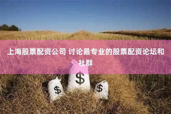 上海股票配资公司 讨论最专业的股票配资论坛和社群