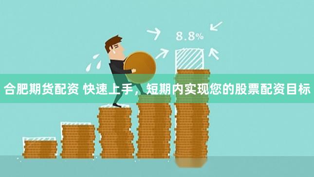 合肥期货配资 快速上手，短期内实现您的股票配资目标
