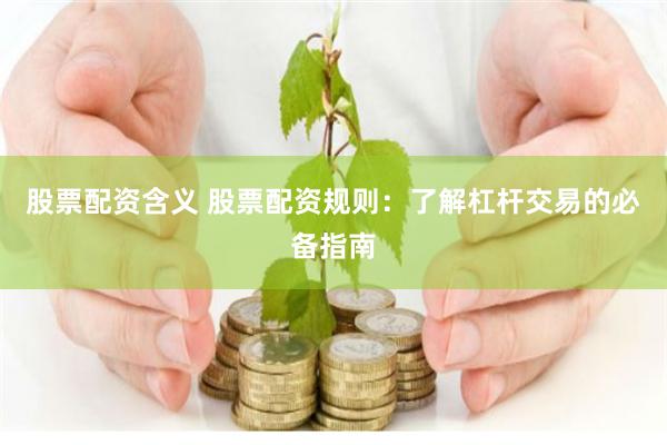 股票配资含义 股票配资规则：了解杠杆交易的必备指南