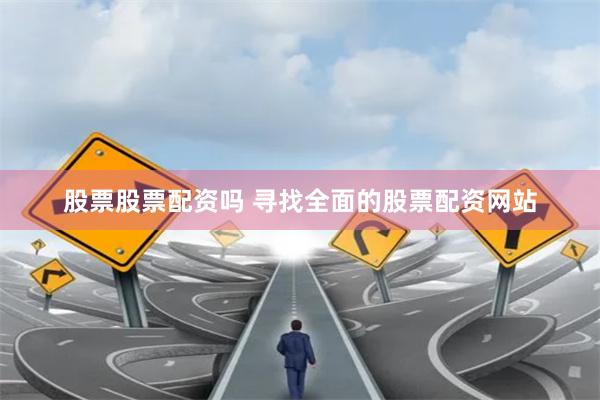 股票股票配资吗 寻找全面的股票配资网站