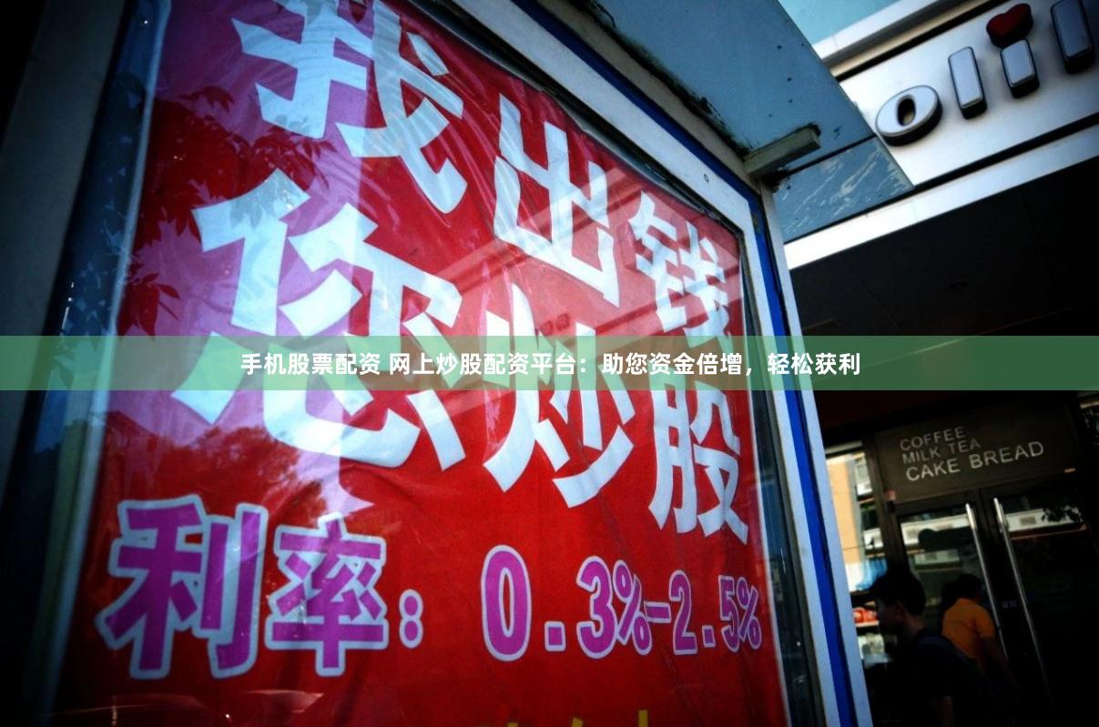 手机股票配资 网上炒股配资平台：助您资金倍增，轻松获利