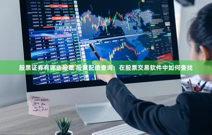 股票证券有哪些股票 股票配债查询：在股票交易软件中如何查找