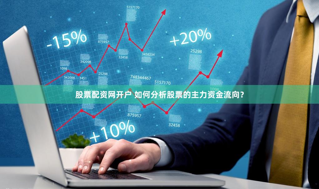 股票配资网开户 如何分析股票的主力资金流向？