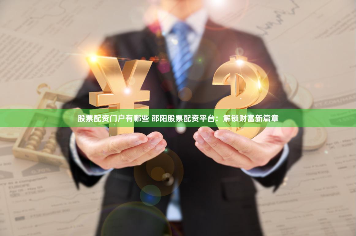 股票配资门户有哪些 邵阳股票配资平台：解锁财富新篇章
