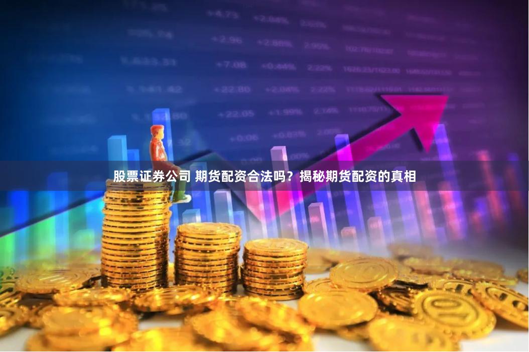 股票证券公司 期货配资合法吗？揭秘期货配资的真相