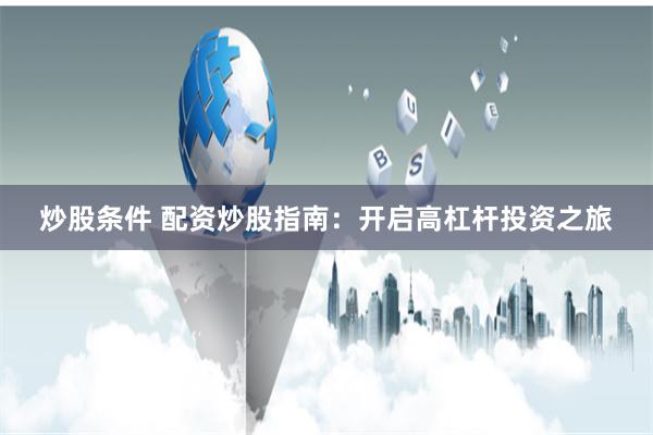 炒股条件 配资炒股指南：开启高杠杆投资之旅