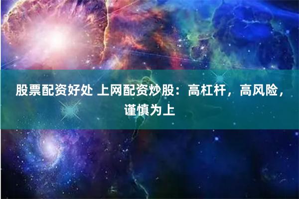 股票配资好处 上网配资炒股：高杠杆，高风险，谨慎为上
