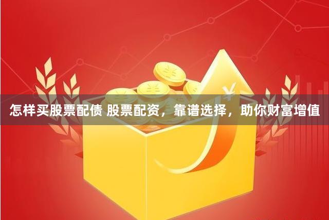 怎样买股票配债 股票配资，靠谱选择，助你财富增值