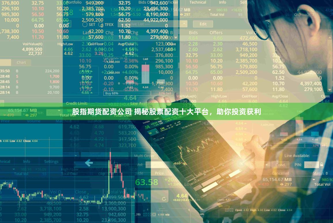 股指期货配资公司 揭秘股票配资十大平台，助你投资获利
