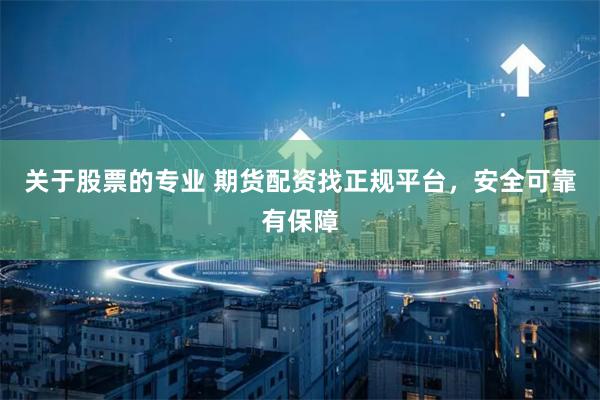 关于股票的专业 期货配资找正规平台，安全可靠有保障