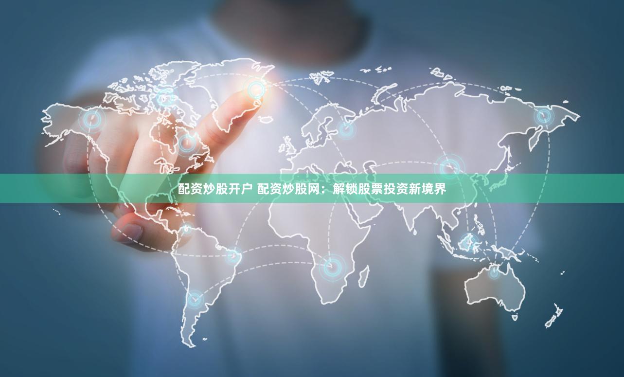 配资炒股开户 配资炒股网：解锁股票投资新境界