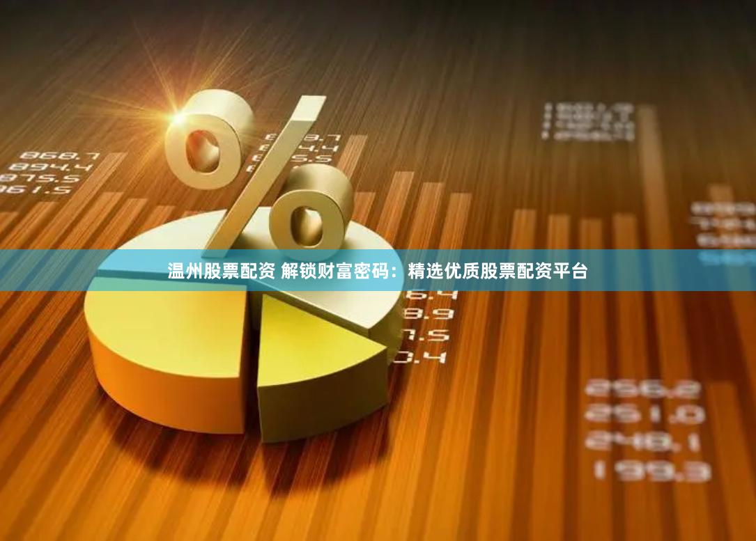 温州股票配资 解锁财富密码：精选优质股票配资平台