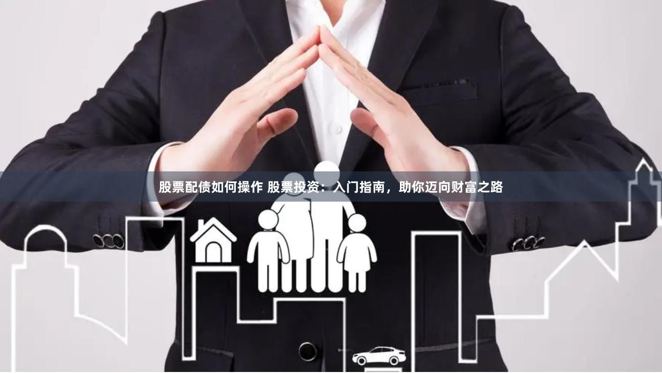 股票配债如何操作 股票投资：入门指南，助你迈向财富之路