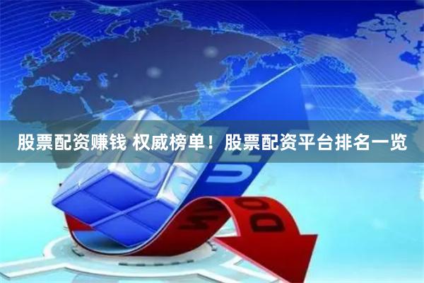 股票配资赚钱 权威榜单！股票配资平台排名一览