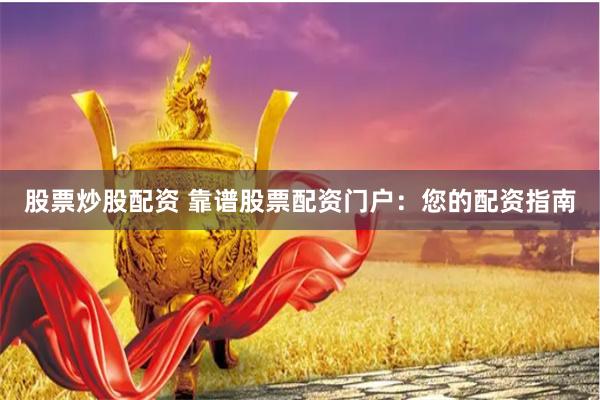 股票炒股配资 靠谱股票配资门户：您的配资指南