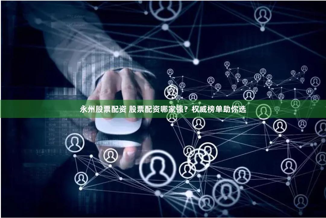 永州股票配资 股票配资哪家强？权威榜单助你选