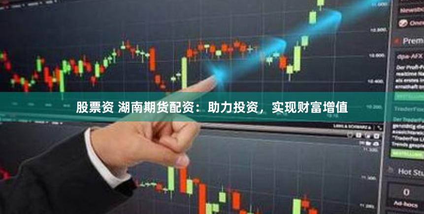 股票资 湖南期货配资：助力投资，实现财富增值