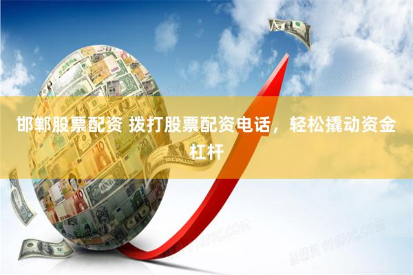 邯郸股票配资 拨打股票配资电话，轻松撬动资金杠杆