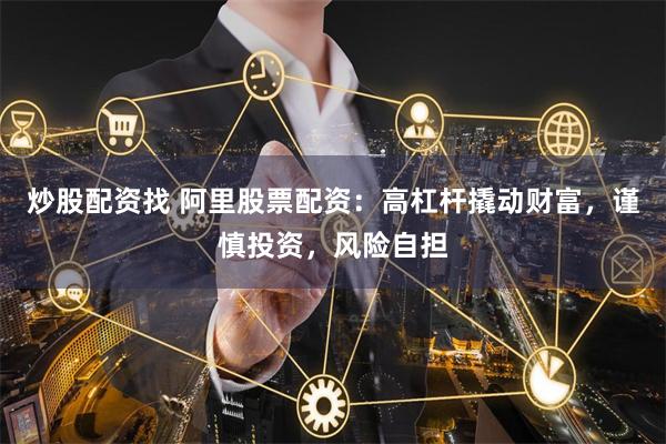炒股配资找 阿里股票配资：高杠杆撬动财富，谨慎投资，风险自担