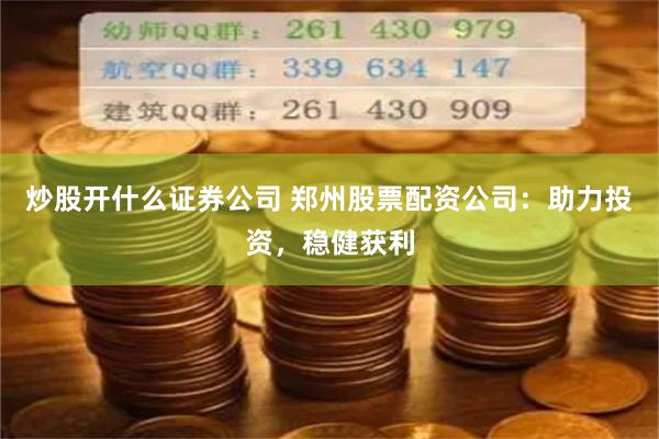 炒股开什么证券公司 郑州股票配资公司：助力投资，稳健获利
