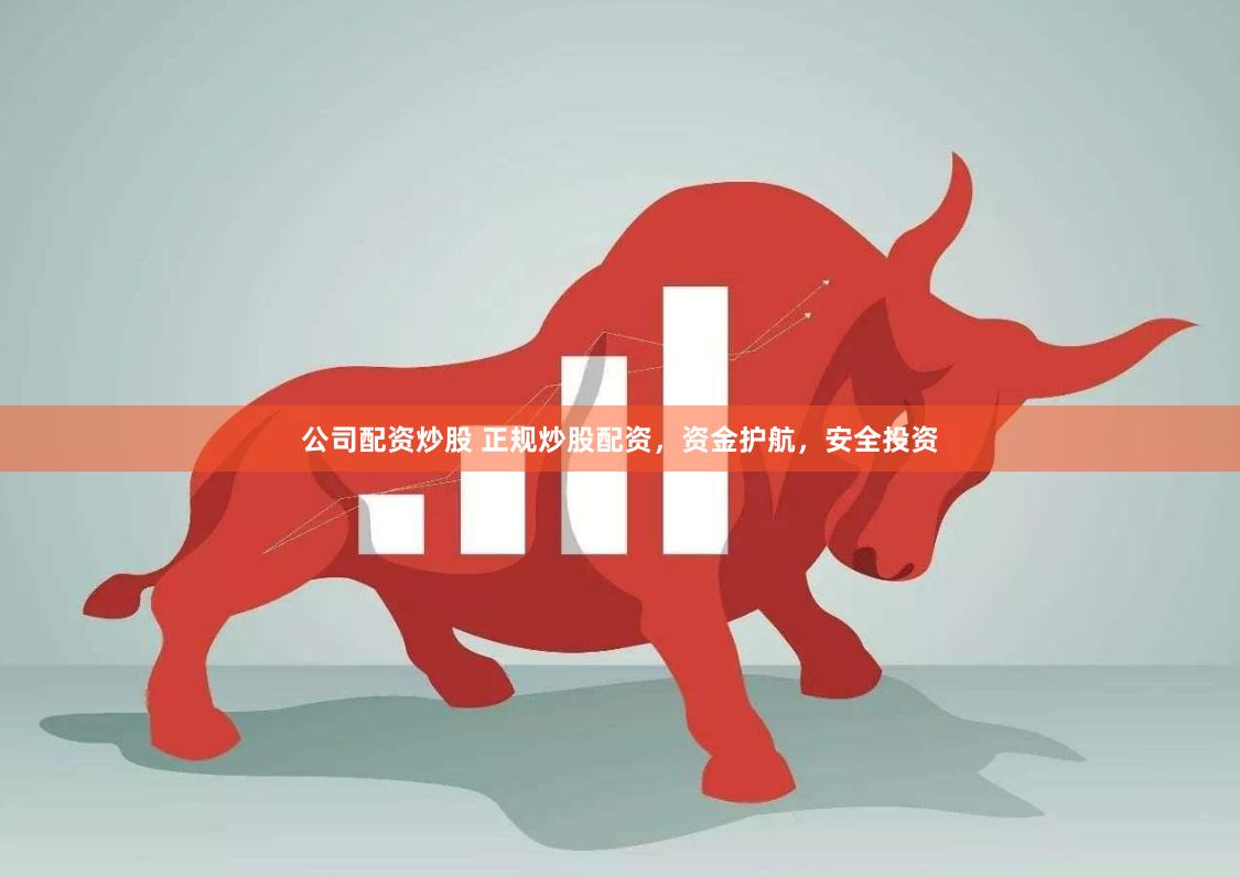 公司配资炒股 正规炒股配资，资金护航，安全投资