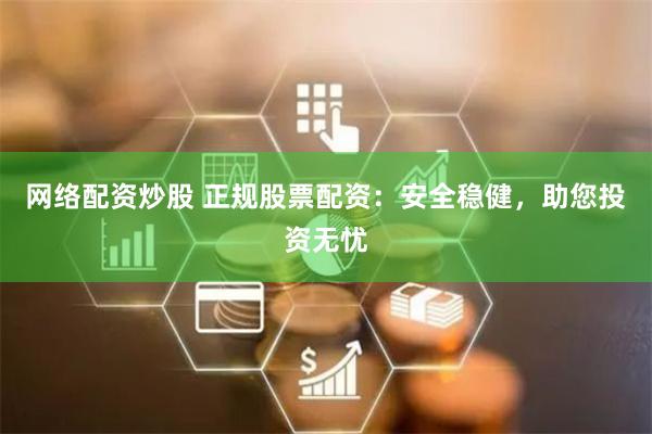 网络配资炒股 正规股票配资：安全稳健，助您投资无忧