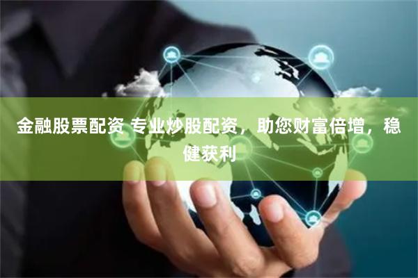 金融股票配资 专业炒股配资，助您财富倍增，稳健获利